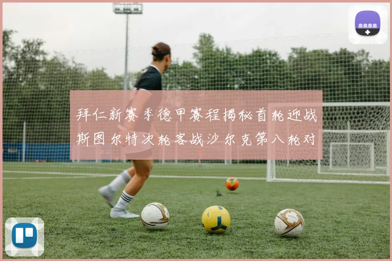 拜仁新赛季德甲赛程揭秘首轮迎战斯图尔特次轮客战沙尔克第八轮对决多特蒙德