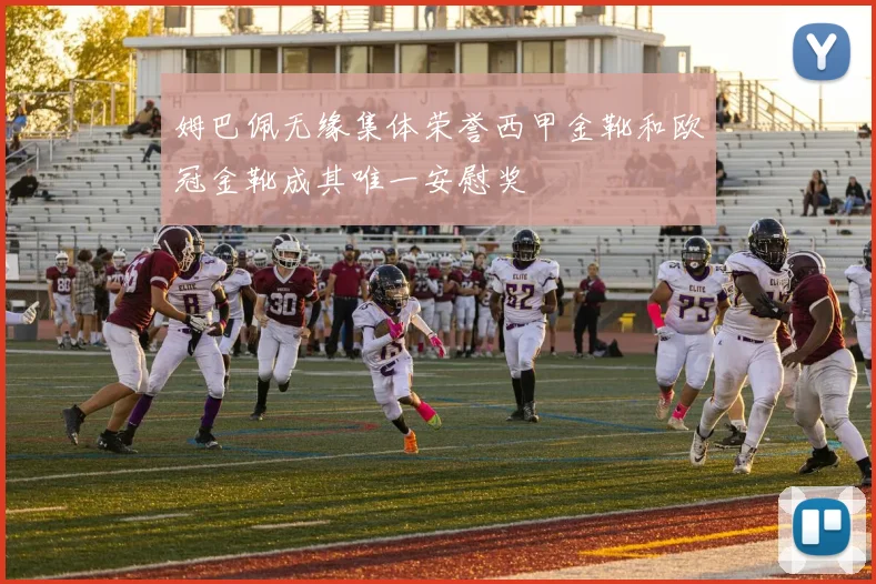 姆巴佩无缘集体荣誉西甲金靴和欧冠金靴成其唯一安慰奖