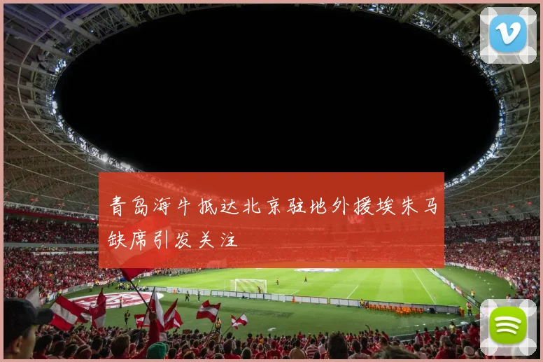 青岛海牛抵达北京驻地外援埃朱马缺席引发关注