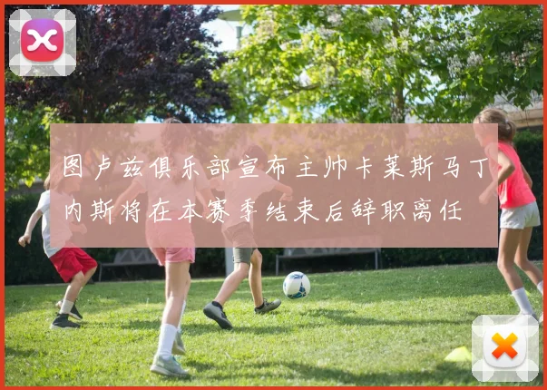图卢兹俱乐部宣布主帅卡莱斯马丁内斯将在本赛季结束后辞职离任