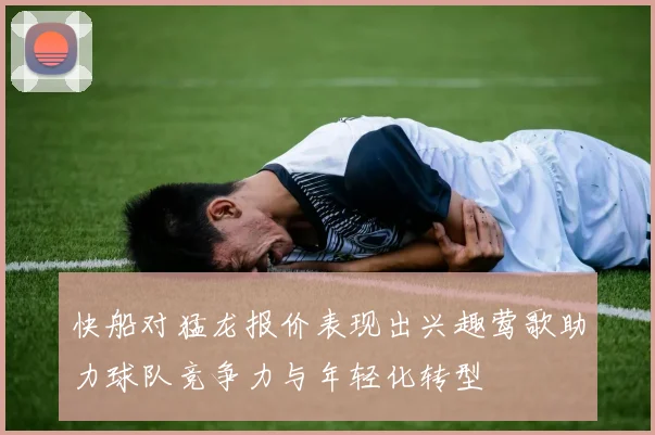 快船对猛龙报价表现出兴趣莺歌助力球队竞争力与年轻化转型