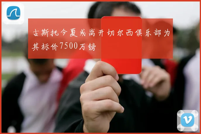 古斯托今夏或离开切尔西俱乐部为其标价7500万镑