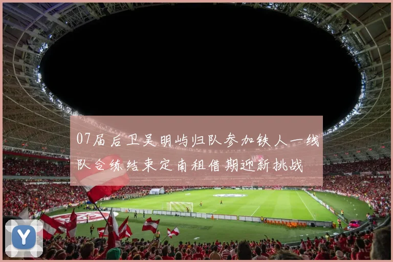 07届后卫吴明屿归队参加铁人一线队合练结束定南租借期迎新挑战