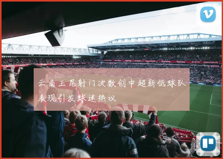 云南玉昆射门次数创中超新低球队表现引发球迷热议