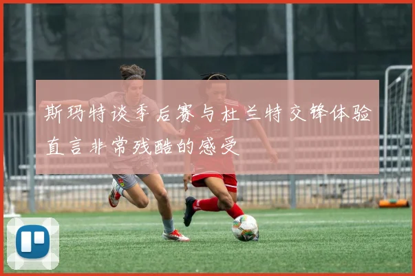 斯玛特谈季后赛与杜兰特交锋体验直言非常残酷的感受