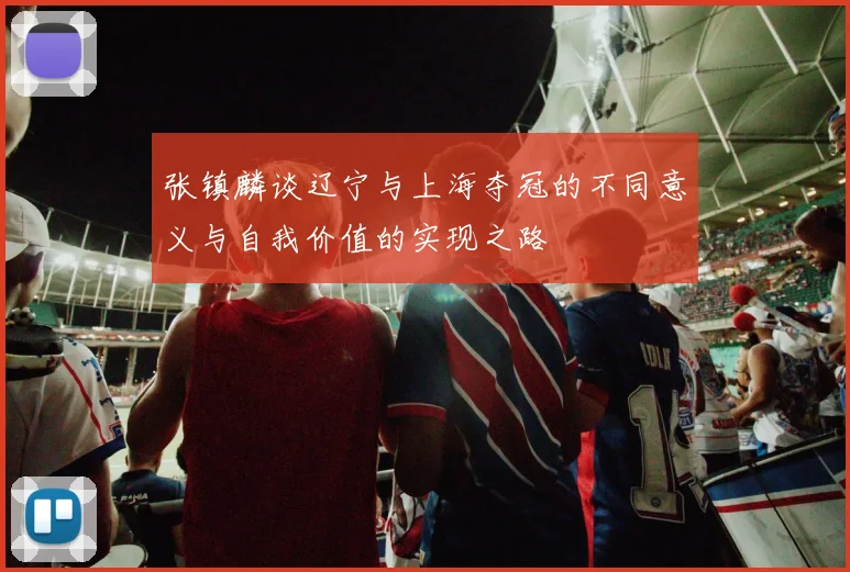 张镇麟谈辽宁与上海夺冠的不同意义与自我价值的实现之路