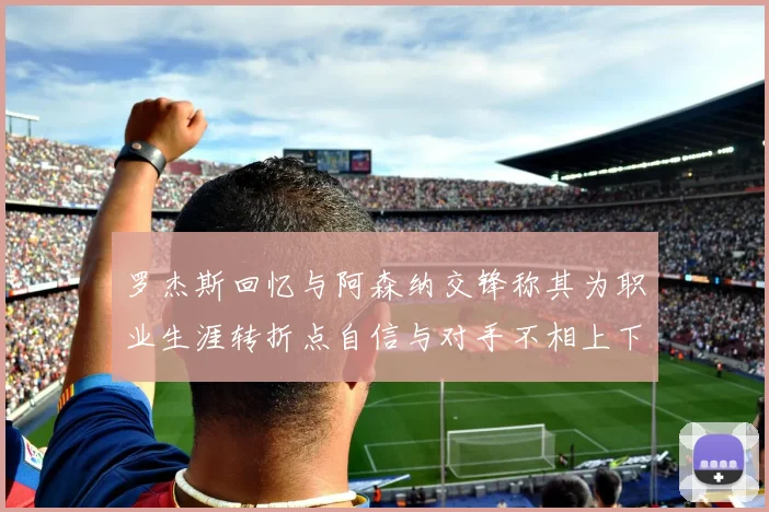 罗杰斯回忆与阿森纳交锋称其为职业生涯转折点自信与对手不相上下