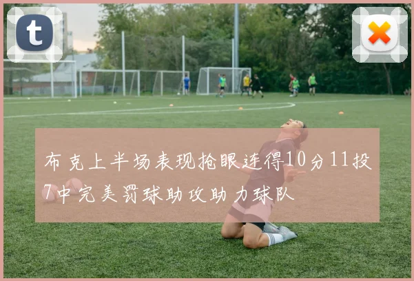 布克上半场表现抢眼连得10分11投7中完美罚球助攻助力球队