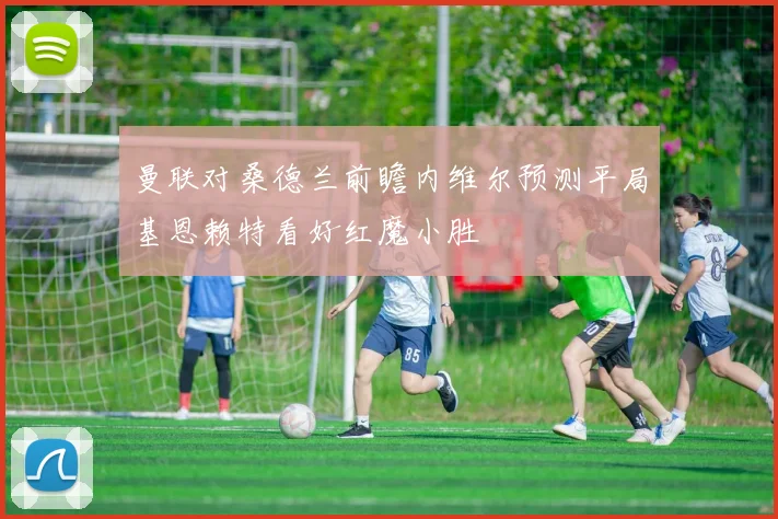 曼联对桑德兰前瞻内维尔预测平局基恩赖特看好红魔小胜