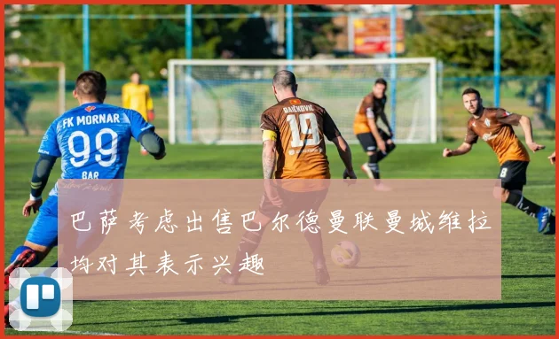 巴萨考虑出售巴尔德曼联曼城维拉均对其表示兴趣