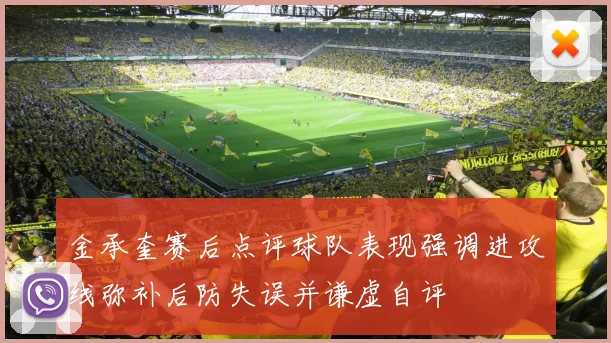 金承奎赛后点评球队表现强调进攻线弥补后防失误并谦虚自评